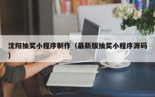禹州沈阳抽奖小程序制作（最新版抽奖小程序源码）