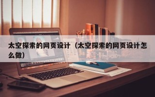 禹州太空探索的网页设计（太空探索的网页设计怎么做）