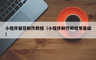 禹州小程序窗花制作教程（小程序制作教程零基础）