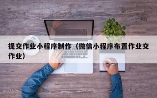 禹州提交作业小程序制作（微信小程序布置作业交作业）