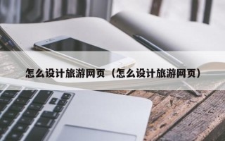 禹州怎么设计旅游网页（怎么设计旅游网页）