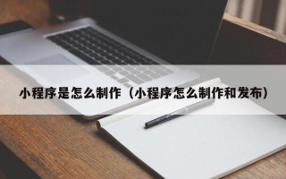 禹州小程序是怎么制作（小程序怎么制作和发布）