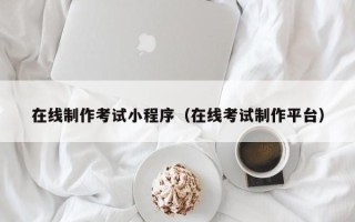 禹州在线制作考试小程序（在线考试制作平台）